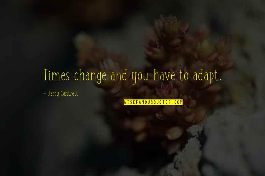 Times Change Quotes By Jerry Cantrell: Times change and you have to adapt.