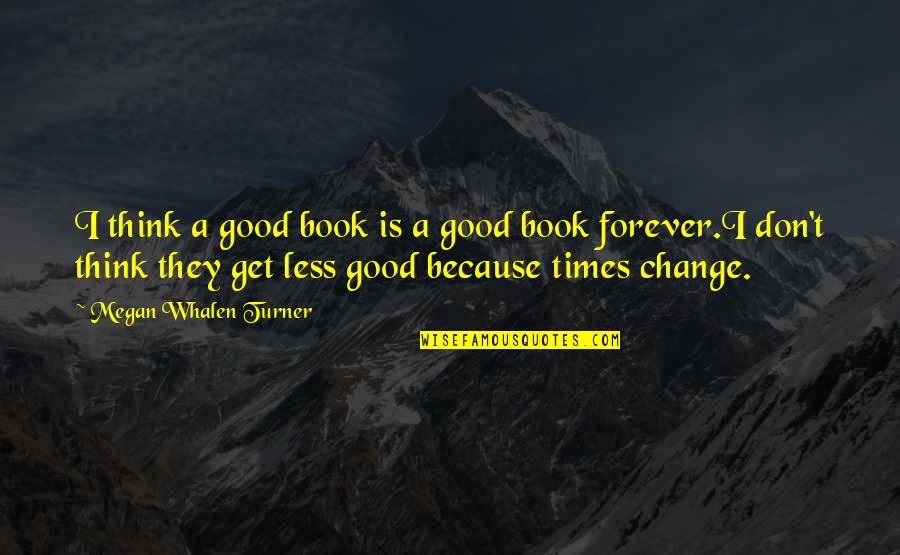 Times Change Quotes By Megan Whalen Turner: I think a good book is a good
