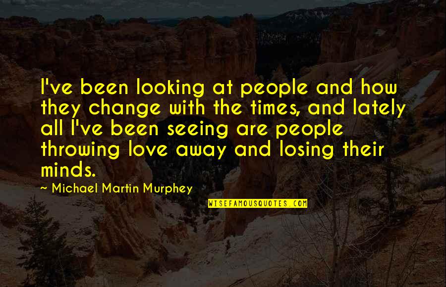 Times Change Quotes By Michael Martin Murphey: I've been looking at people and how they