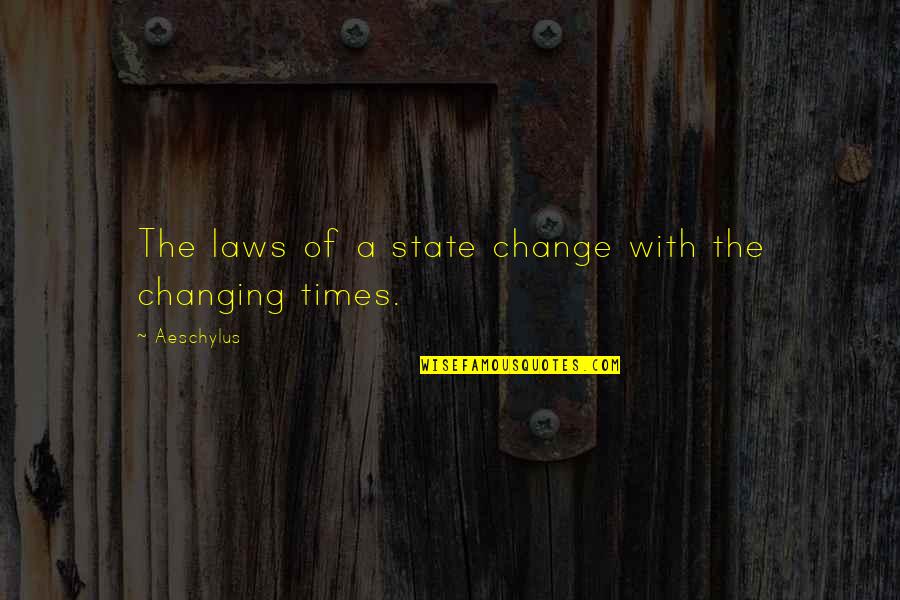 Times Changing Quotes By Aeschylus: The laws of a state change with the