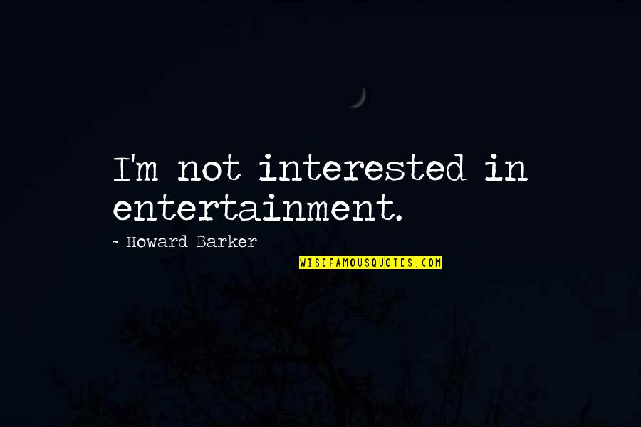 Times Changing Quotes By Howard Barker: I'm not interested in entertainment.