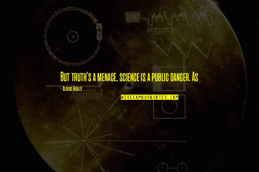Times Flies Quotes By Aldous Huxley: But truth's a menace, science is a public