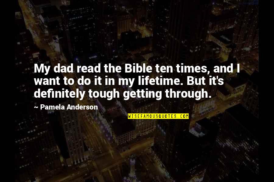 Times Getting Tough Quotes By Pamela Anderson: My dad read the Bible ten times, and