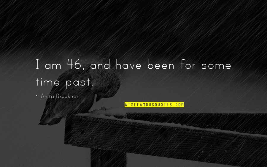 Times Have Past Quotes By Anita Brookner: I am 46, and have been for some Times Have Past Quotes By Anita Brookner: I am 46, and have been for some