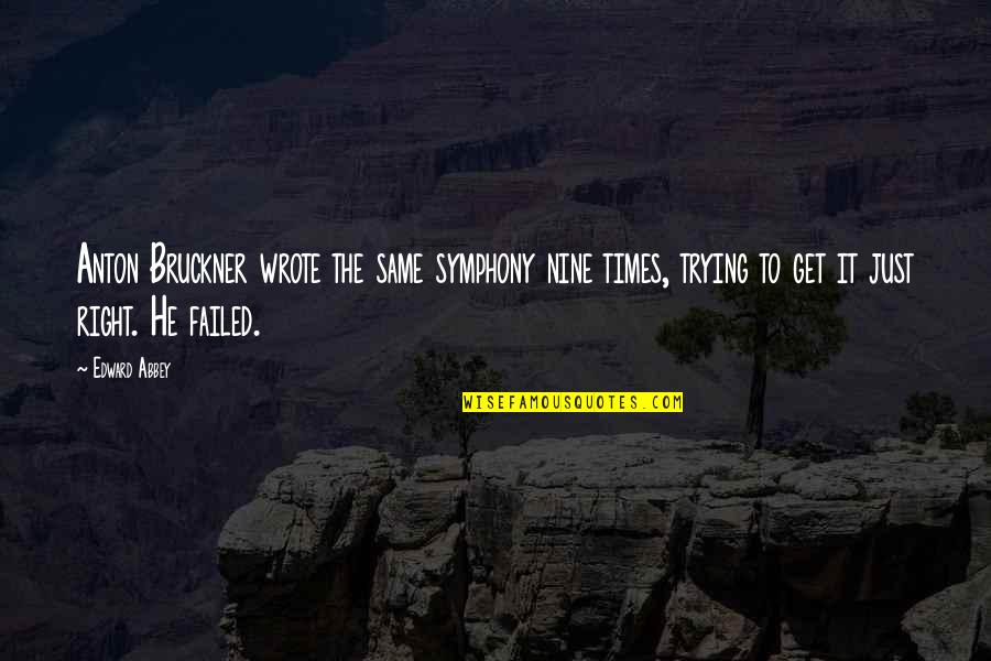 Times He Quotes By Edward Abbey: Anton Bruckner wrote the same symphony nine times, Times He Quotes By Edward Abbey: Anton Bruckner wrote the same symphony nine times,