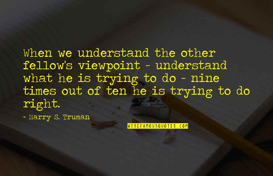 Times He Quotes By Harry S. Truman: When we understand the other fellow's viewpoint - Times He Quotes By Harry S. Truman: When we understand the other fellow's viewpoint -