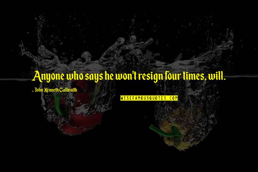 Times He Quotes By John Kenneth Galbraith: Anyone who says he won't resign four times, Times He Quotes By John Kenneth Galbraith: Anyone who says he won't resign four times,