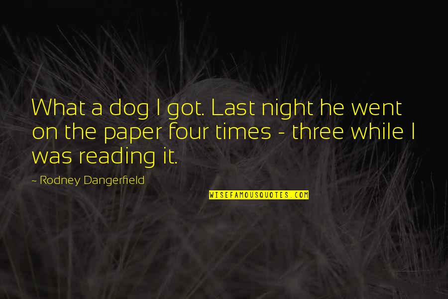 Times He Quotes By Rodney Dangerfield: What a dog I got. Last night he Times He Quotes By Rodney Dangerfield: What a dog I got. Last night he