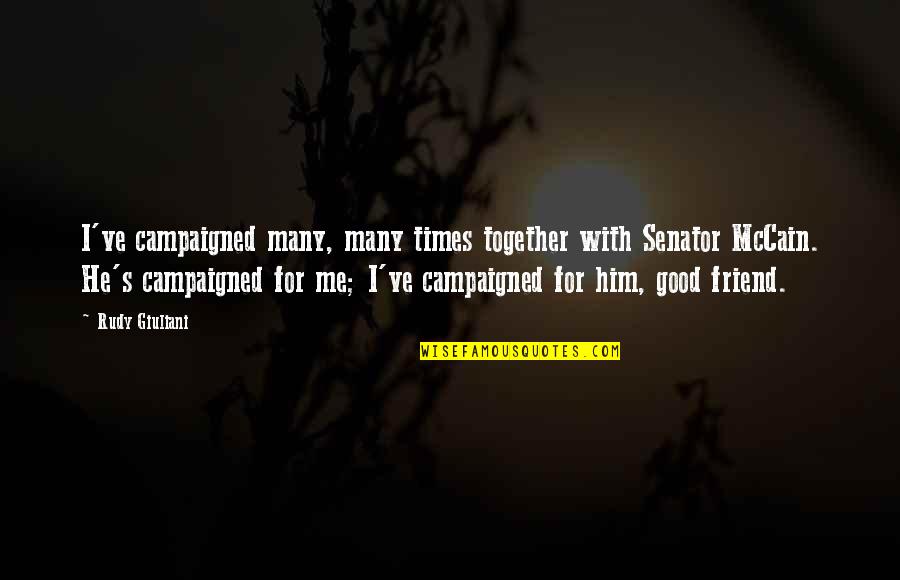 Times He Quotes By Rudy Giuliani: I've campaigned many, many times together with Senator Times He Quotes By Rudy Giuliani: I've campaigned many, many times together with Senator