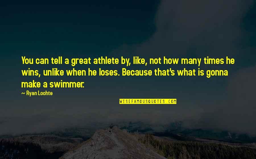 Times He Quotes By Ryan Lochte: You can tell a great athlete by, like, Times He Quotes By Ryan Lochte: You can tell a great athlete by, like,