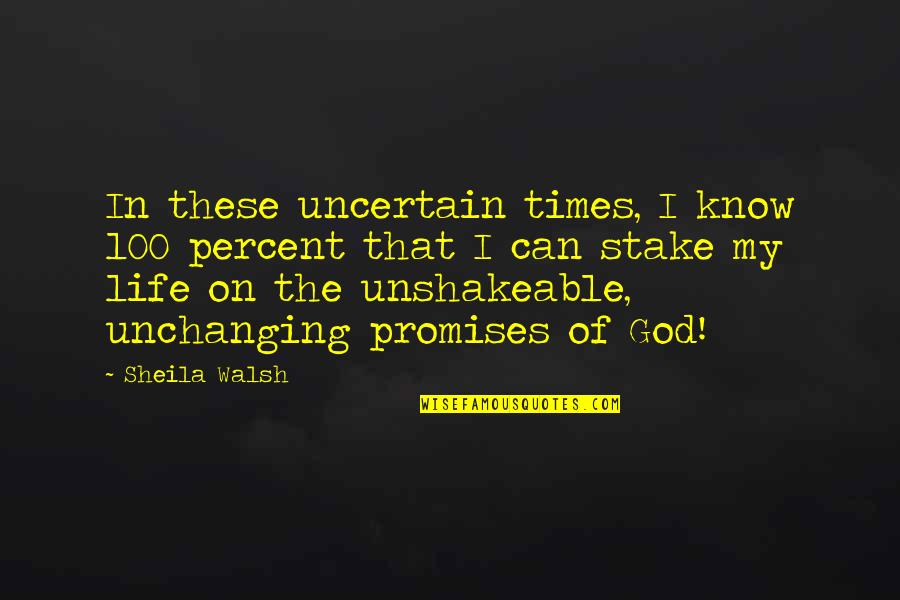 Times In Life Quotes By Sheila Walsh: In these uncertain times, I know 100 percent Times In Life Quotes By Sheila Walsh: In these uncertain times, I know 100 percent