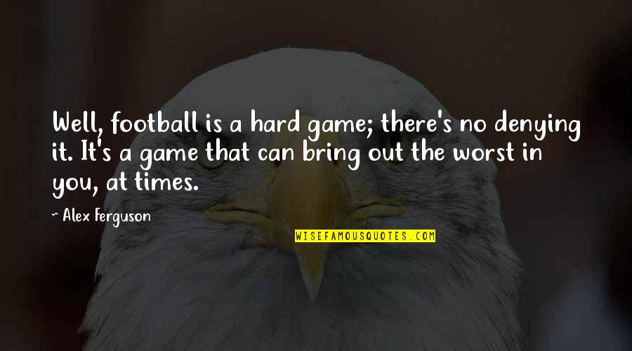 Times Is Hard Quotes By Alex Ferguson: Well, football is a hard game; there's no