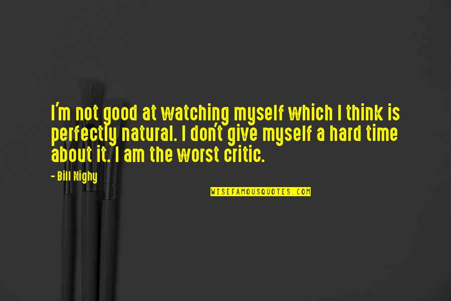 Times Is Hard Quotes By Bill Nighy: I'm not good at watching myself which I