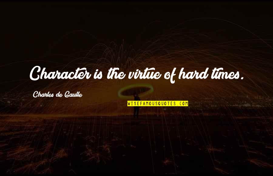 Times Is Hard Quotes By Charles De Gaulle: Character is the virtue of hard times.