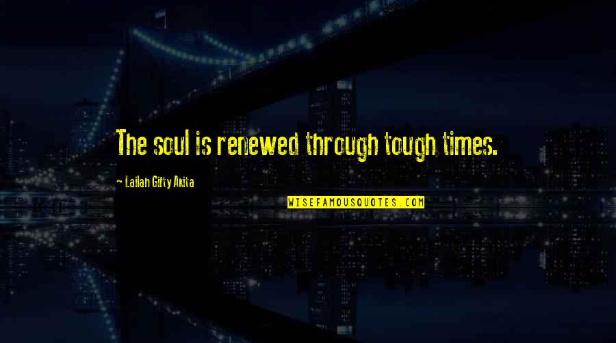 Times Is Hard Quotes By Lailah Gifty Akita: The soul is renewed through tough times.
