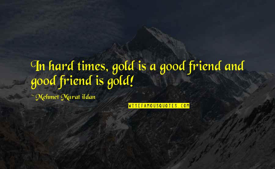Times Is Hard Quotes By Mehmet Murat Ildan: In hard times, gold is a good friend