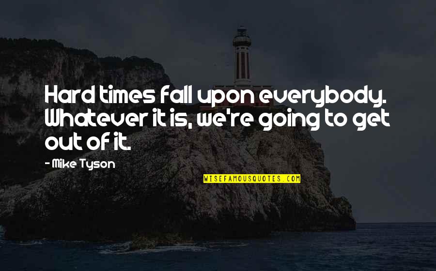 Times Is Hard Quotes By Mike Tyson: Hard times fall upon everybody. Whatever it is,