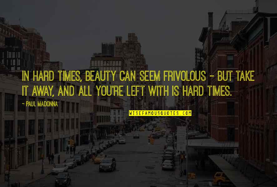 Times Is Hard Quotes By Paul Madonna: In hard times, beauty can seem frivolous -