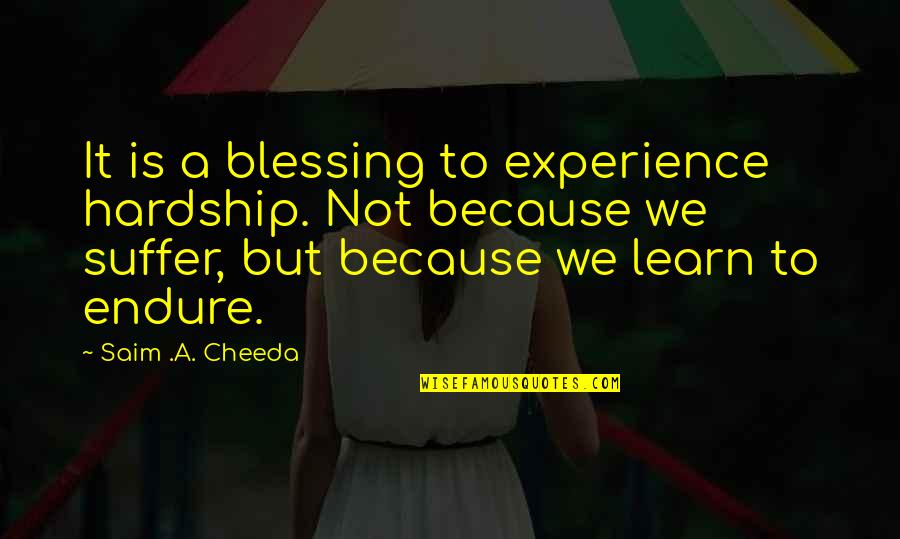 Times Is Hard Quotes By Saim .A. Cheeda: It is a blessing to experience hardship. Not
