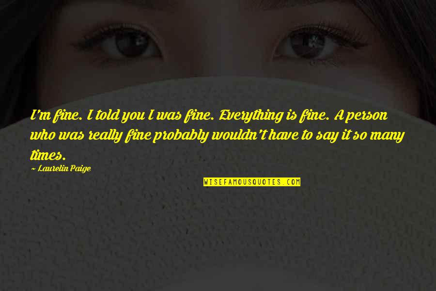 Times It Quotes By Laurelin Paige: I'm fine. I told you I was fine. Times It Quotes By Laurelin Paige: I'm fine. I told you I was fine.