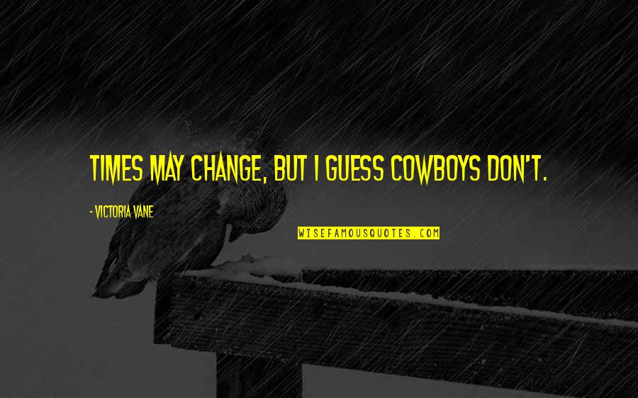 Times May Change Quotes By Victoria Vane: Times may change, but I guess cowboys don't. Times May Change Quotes By Victoria Vane: Times may change, but I guess cowboys don't.
