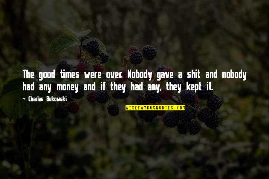 Times Money Quotes By Charles Bukowski: The good times were over. Nobody gave a