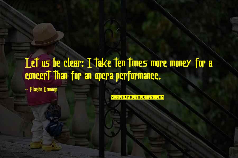 Times Money Quotes By Placido Domingo: Let us be clear: I take ten times