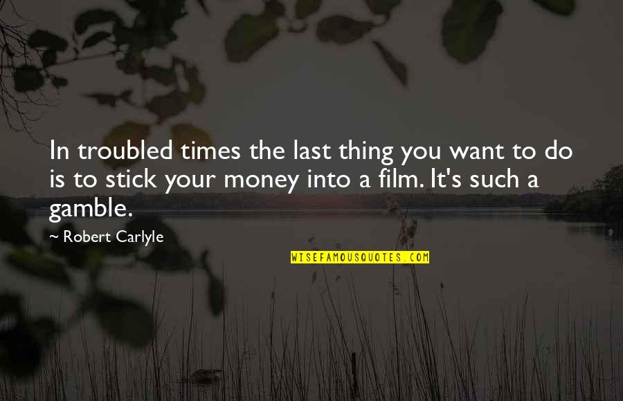 Times Money Quotes By Robert Carlyle: In troubled times the last thing you want