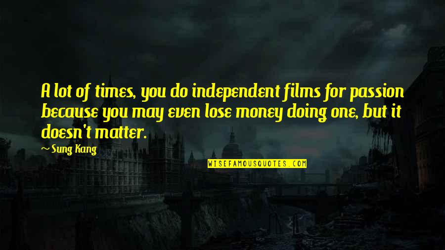 Times Money Quotes By Sung Kang: A lot of times, you do independent films