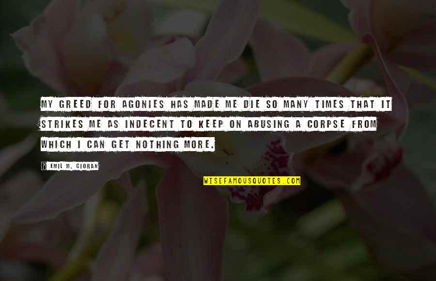 Times My Quotes By Emil M. Cioran: My greed for agonies has made me die Times My Quotes By Emil M. Cioran: My greed for agonies has made me die