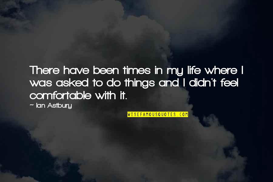 Times My Quotes By Ian Astbury: There have been times in my life where Times My Quotes By Ian Astbury: There have been times in my life where