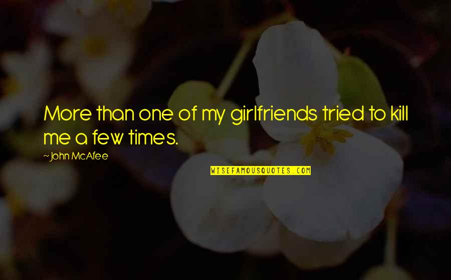 Times My Quotes By John McAfee: More than one of my girlfriends tried to