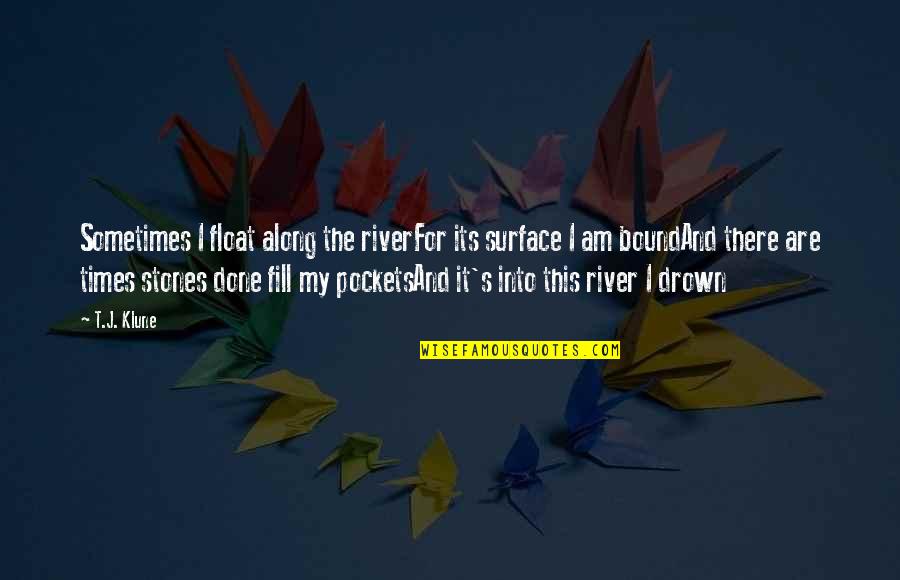 Times My Quotes By T.J. Klune: Sometimes I float along the riverFor its surface Times My Quotes By T.J. Klune: Sometimes I float along the riverFor its surface