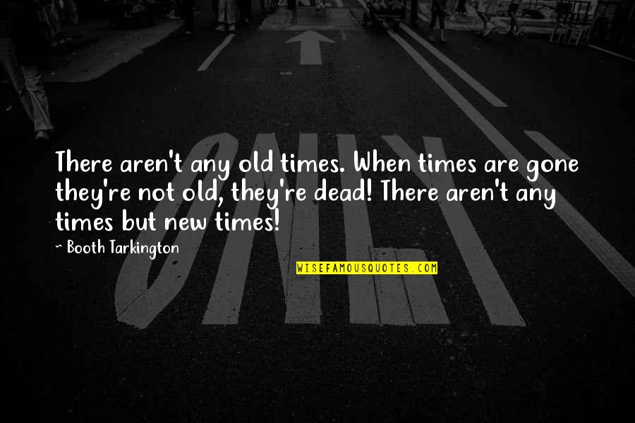 Times Not Quotes By Booth Tarkington: There aren't any old times. When times are