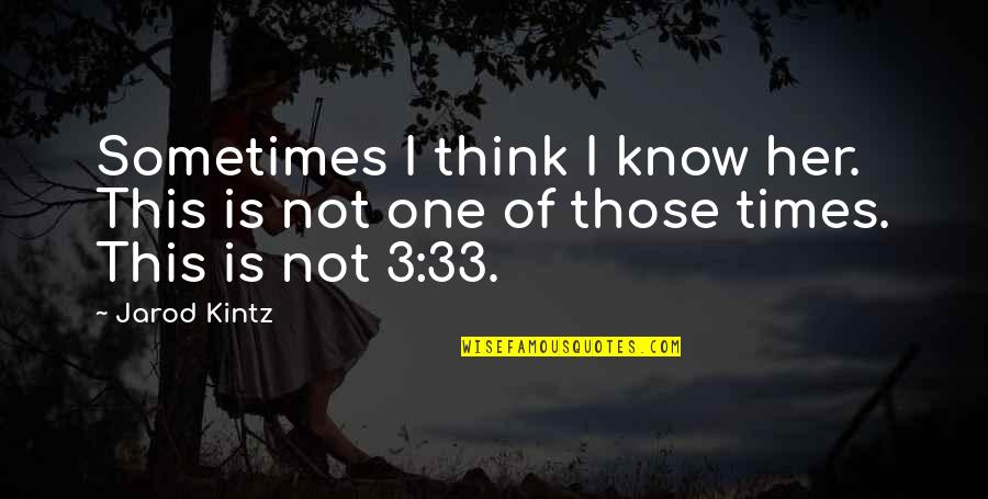 Times Not Quotes By Jarod Kintz: Sometimes I think I know her. This is