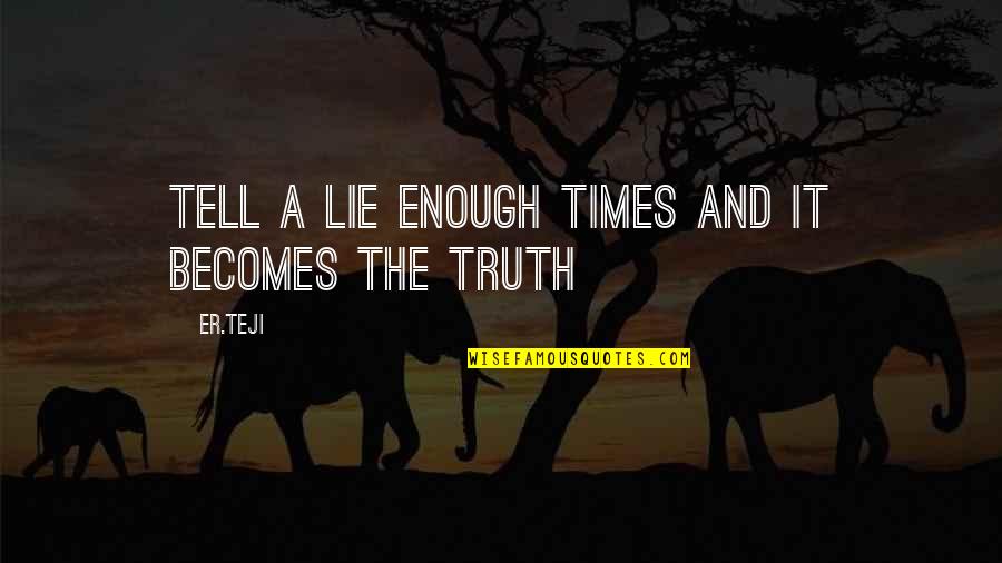 Times Not To Tell Quotes By Er.teji: Tell a lie enough times and it becomes