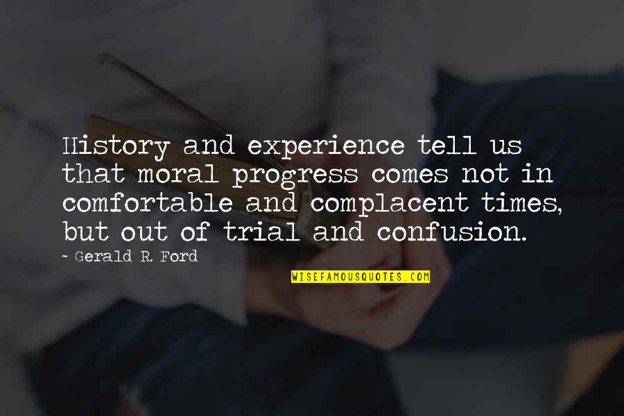 Times Not To Tell Quotes By Gerald R. Ford: History and experience tell us that moral progress