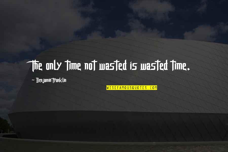 Time's Not Wasted Quotes By Benjamin Franklin: The only time not wasted is wasted time.