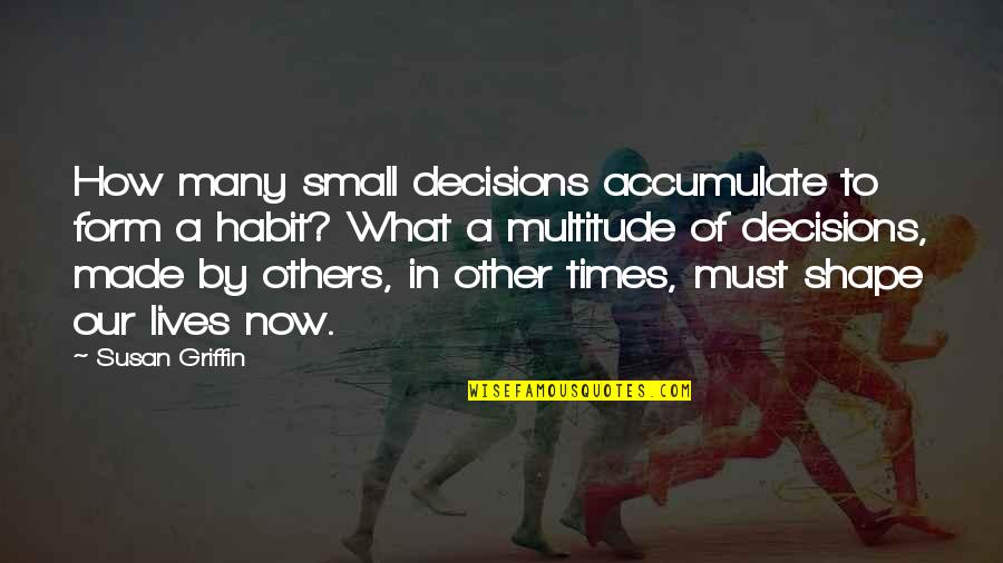 Times Now Quotes By Susan Griffin: How many small decisions accumulate to form a