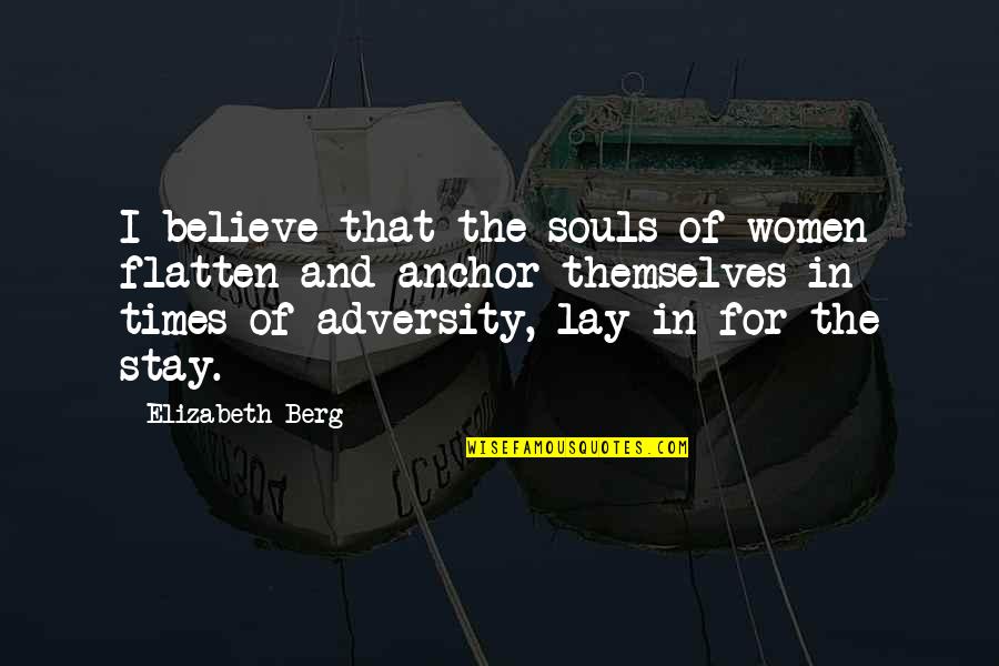 Times Of Adversity Quotes By Elizabeth Berg: I believe that the souls of women flatten