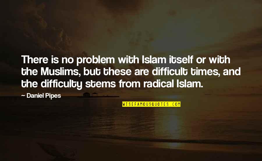 Times Of Difficulty Quotes By Daniel Pipes: There is no problem with Islam itself or
