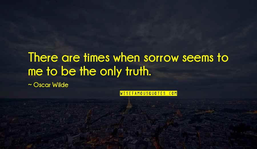 Times Of Grief Quotes By Oscar Wilde: There are times when sorrow seems to me