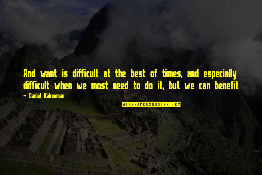 Times Of Need Quotes By Daniel Kahneman: And want is difficult at the best of