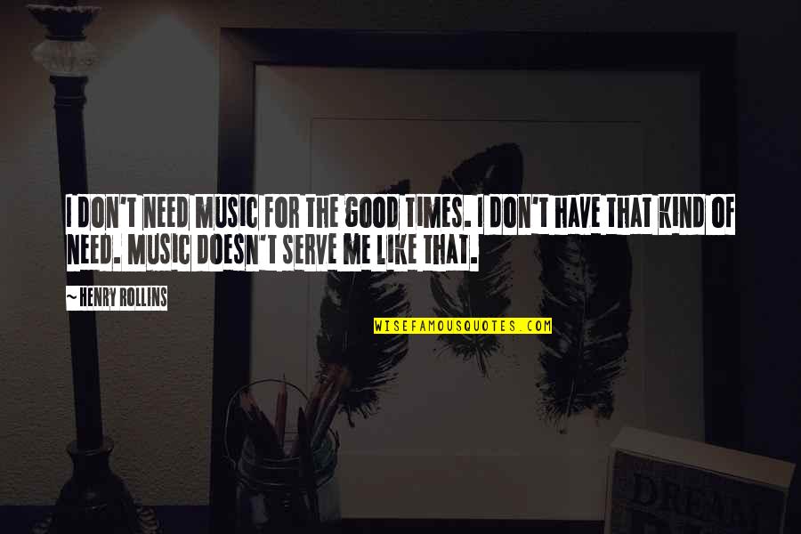 Times Of Need Quotes By Henry Rollins: I don't need music for the good times.