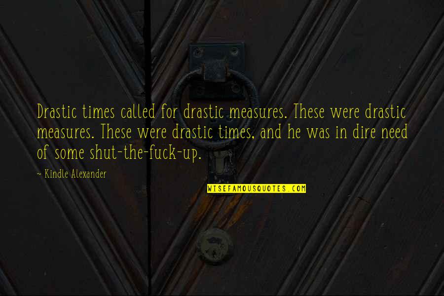 Times Of Need Quotes By Kindle Alexander: Drastic times called for drastic measures. These were