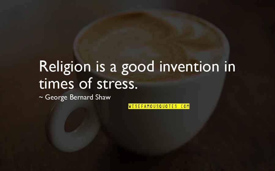 Times Of Stress Quotes By George Bernard Shaw: Religion is a good invention in times of