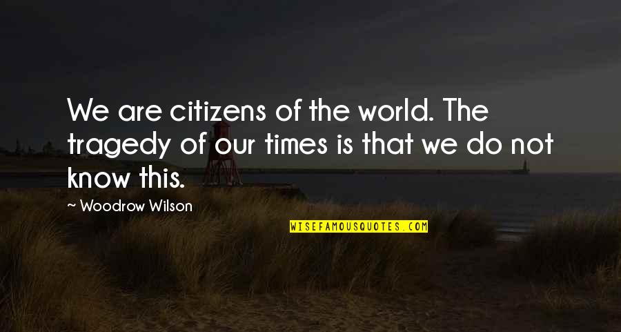 Times Of Tragedy Quotes By Woodrow Wilson: We are citizens of the world. The tragedy