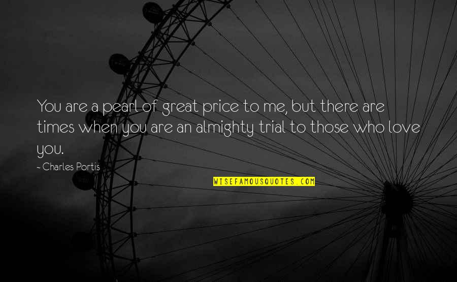 Times Of Trial Quotes By Charles Portis: You are a pearl of great price to