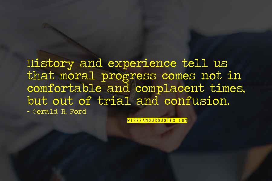 Times Of Trial Quotes By Gerald R. Ford: History and experience tell us that moral progress