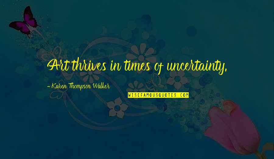 Times Of Uncertainty Quotes By Karen Thompson Walker: Art thrives in times of uncertainty.